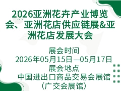 2026亚洲花卉产业博览会、亚洲花店供应链展&亚洲花店发展大会